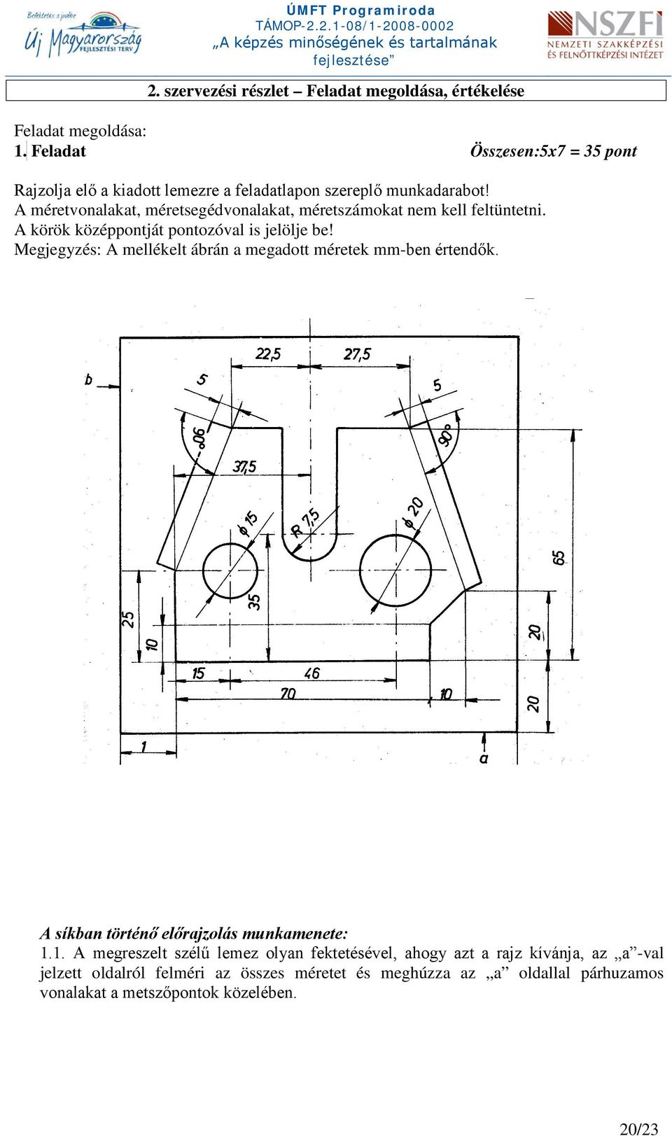 A méretvonalakat, méretsegédvonalakat, méretszámokat nem kell feltüntetni. A körök középpontját pontozóval is jelölje be!