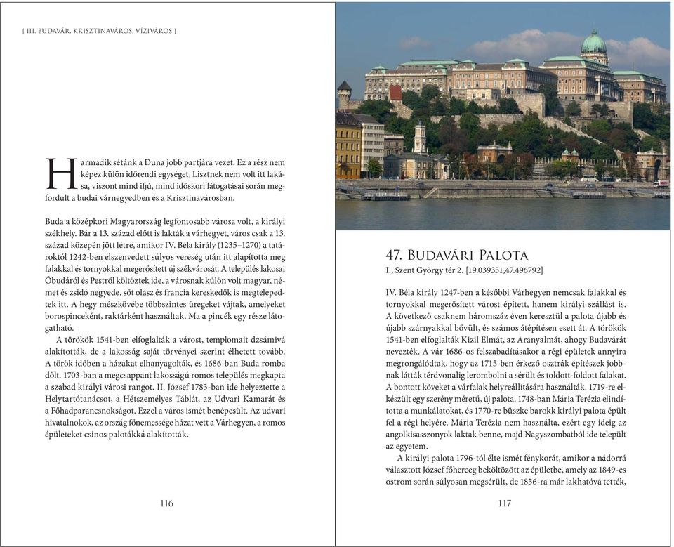 Buda a középkori Magyarország legfontosabb városa volt, a királyi székhely. Bár a 13. század előtt is lakták a várhegyet, város csak a 13. század közepén jött létre, amikor IV.