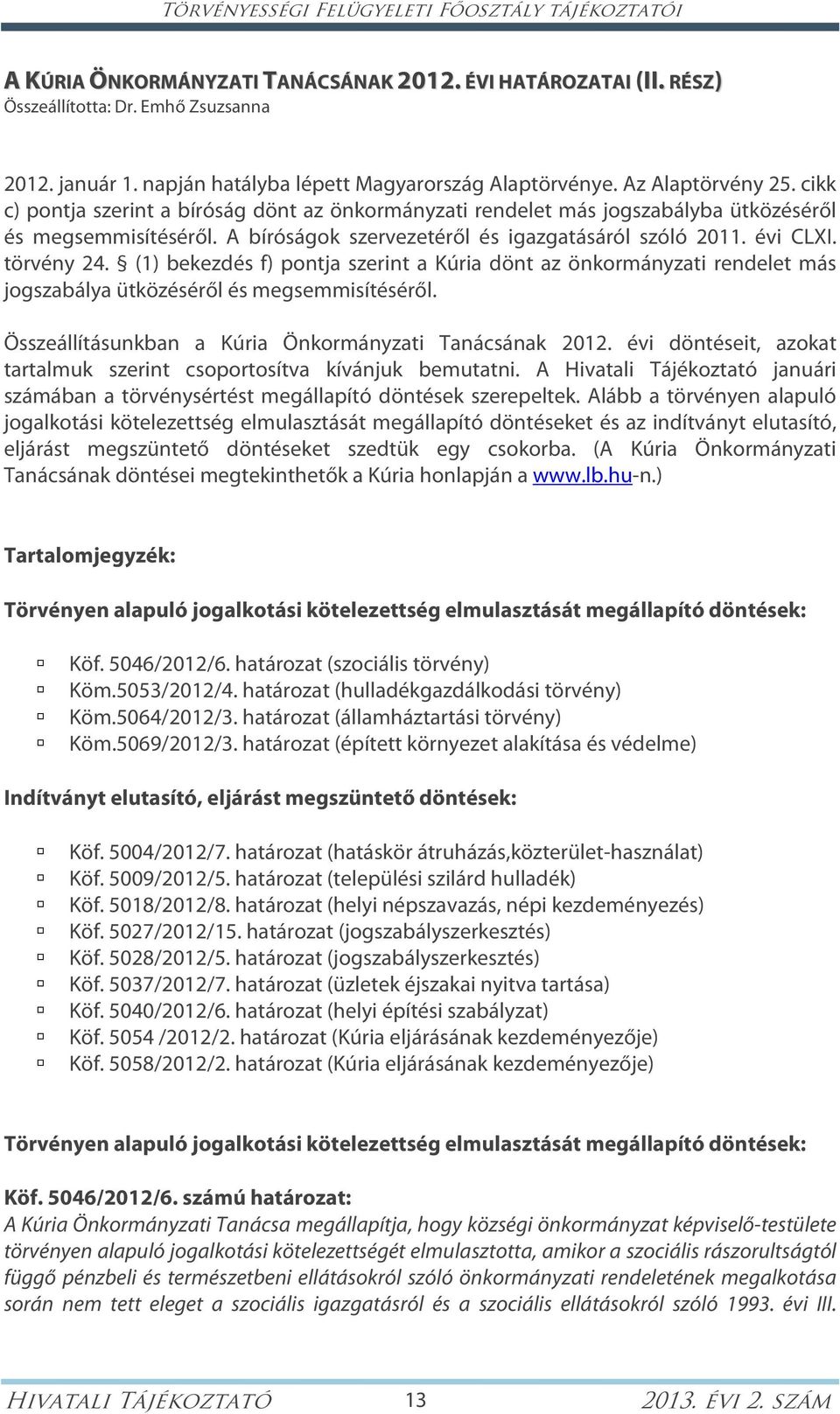 A bíróságok szervezetéről és igazgatásáról szóló 2011. évi CLXI. törvény 24. (1) bekezdés f) pontja szerint a Kúria dönt az önkormányzati rendelet más jogszabálya ütközéséről és megsemmisítéséről.