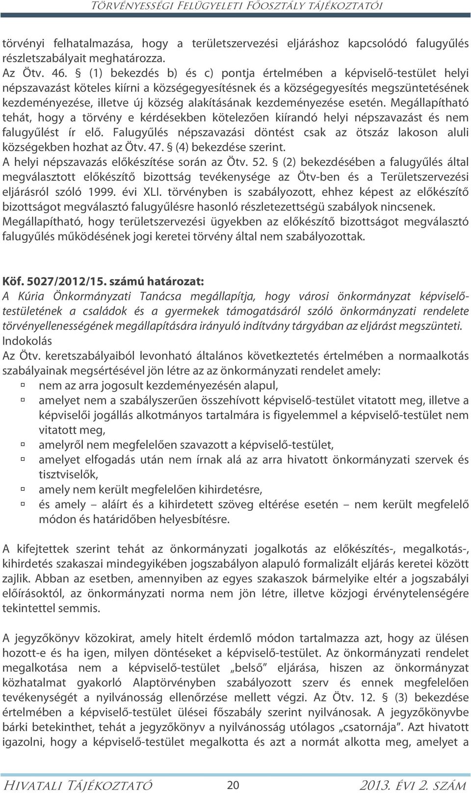 alakításának kezdeményezése esetén. Megállapítható tehát, hogy a törvény e kérdésekben kötelezően kiírandó helyi népszavazást és nem falugyűlést ír elő.