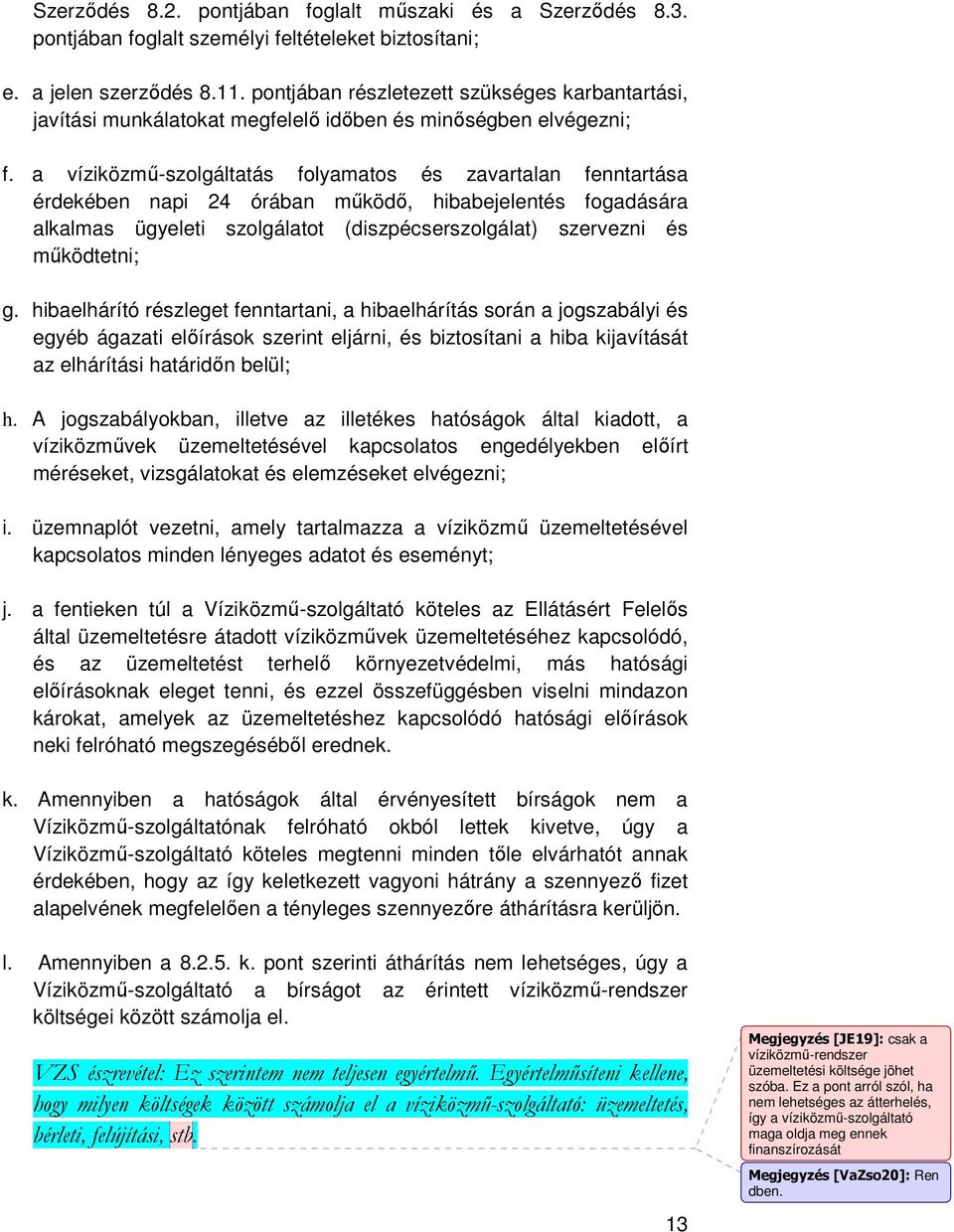 a víziközmő-szolgáltatás folyamatos és zavartalan fenntartása érdekében napi 24 órában mőködı, hibabejelentés fogadására alkalmas ügyeleti szolgálatot (diszpécserszolgálat) szervezni és mőködtetni; g.