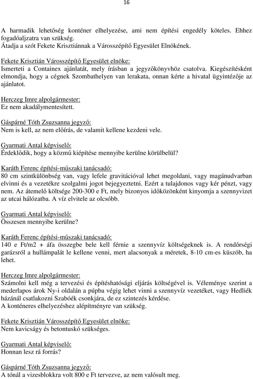 Kiegészítésként elmondja, hogy a cégnek Szombathelyen van lerakata, onnan kérte a hivatal ügyintézője az ajánlatot. Ez nem akadálymentesített.