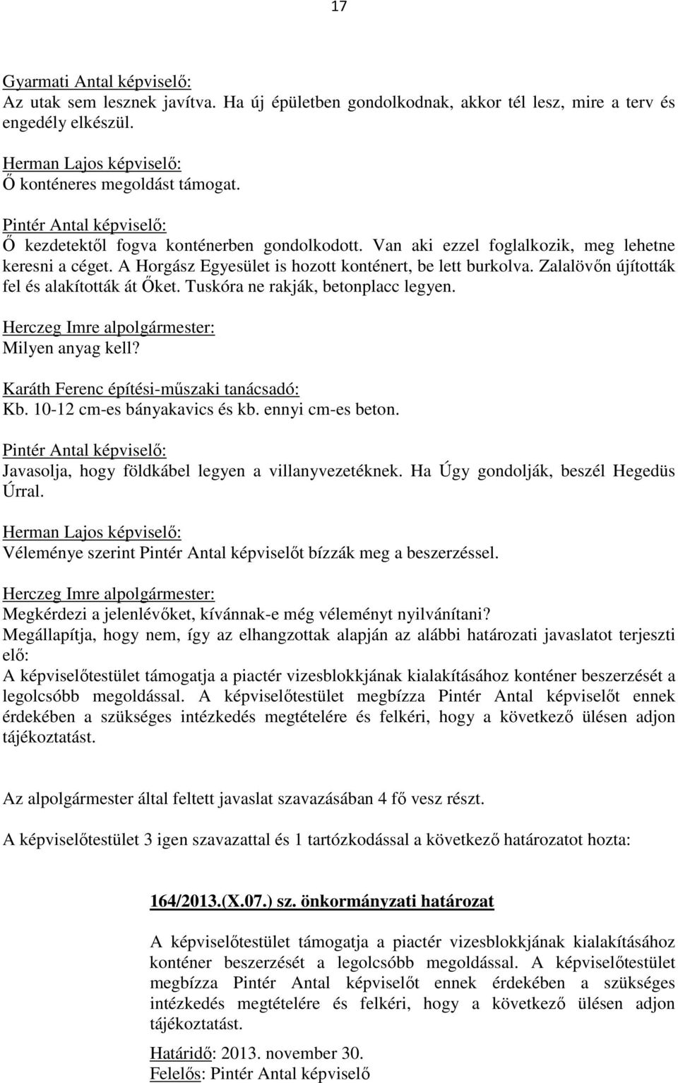 Milyen anyag kell? Karáth Ferenc építési-műszaki tanácsadó: Kb. 10-12 cm-es bányakavics és kb. ennyi cm-es beton. Javasolja, hogy földkábel legyen a villanyvezetéknek.