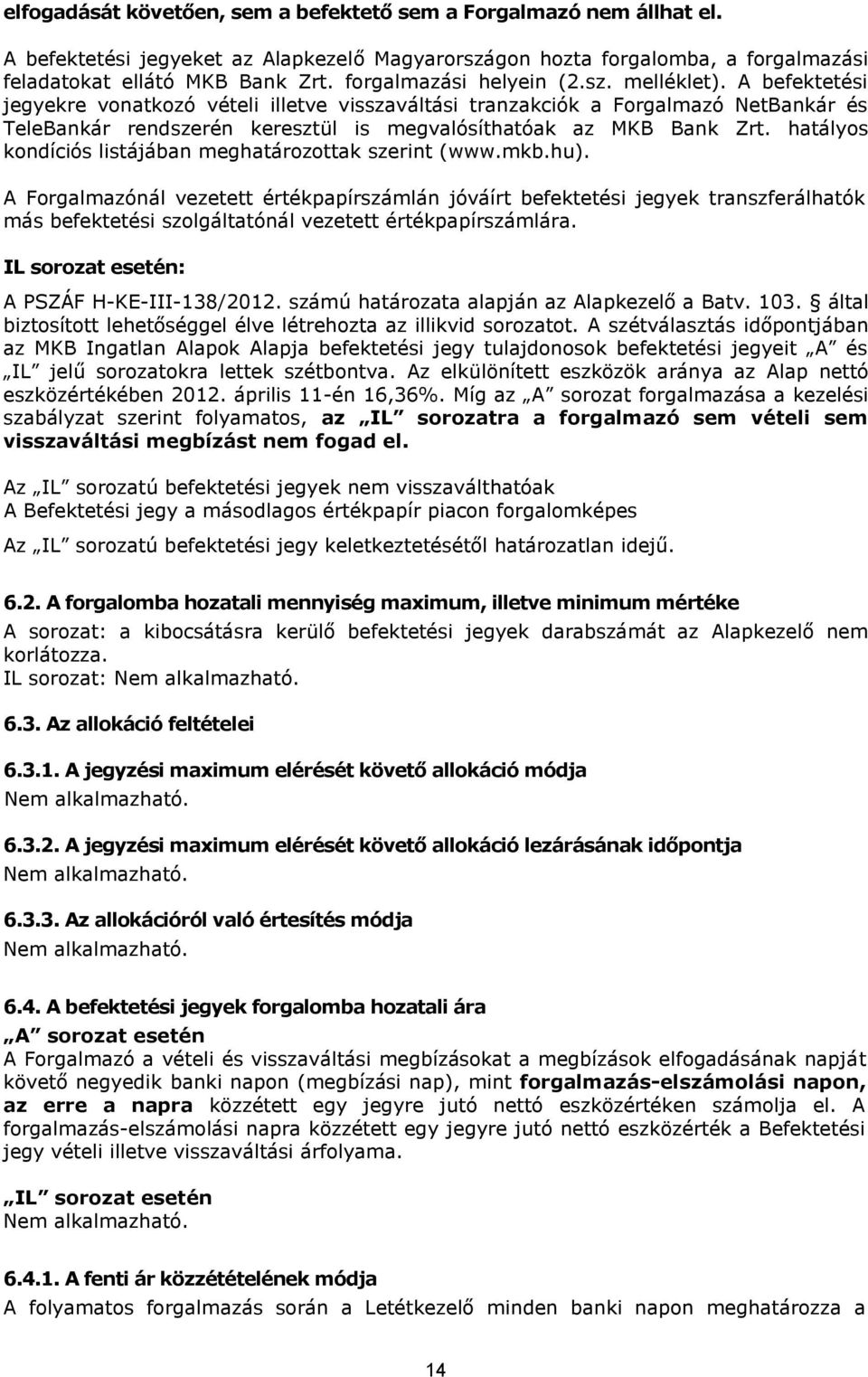 A befektetési jegyekre vonatkozó vételi illetve visszaváltási tranzakciók a Forgalmazó NetBankár és TeleBankár rendszerén keresztül is megvalósíthatóak az MKB Bank Zrt.