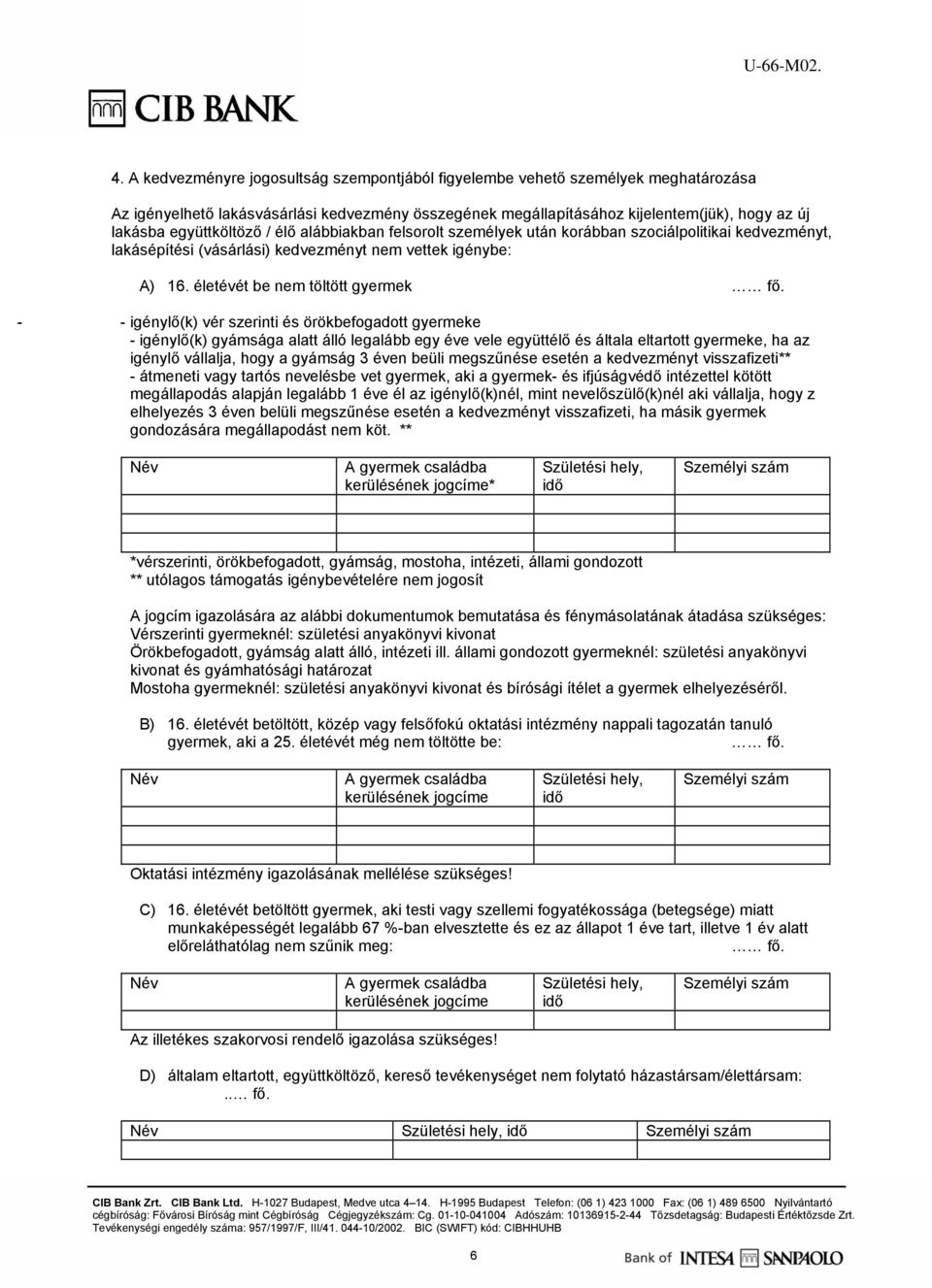 - - igénylő(k) vér szerinti és örökbefogadott gyermeke - igénylő(k) gyámsága alatt álló legalább egy éve vele együttélő és általa eltartott gyermeke, ha az igénylő vállalja, hogy a gyámság 3 éven