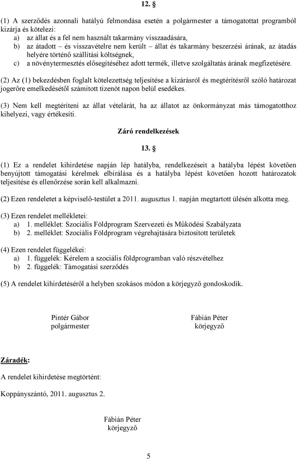 megfizetésére. (2) Az (1) bekezdésben foglalt kötelezettség teljesítése a kizárásról és megtérítésről szóló határozat jogerőre emelkedésétől számított tizenöt napon belül esedékes.