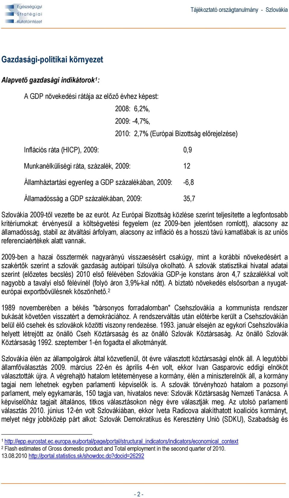 Az Európai Bizottság közlése szerint teljesítette a legfontosabb kritériumokat: érvényesül a költségvetési fegyelem (ez 2009-ben jelentősen romlott), alacsony az államadósság, stabil az átváltási