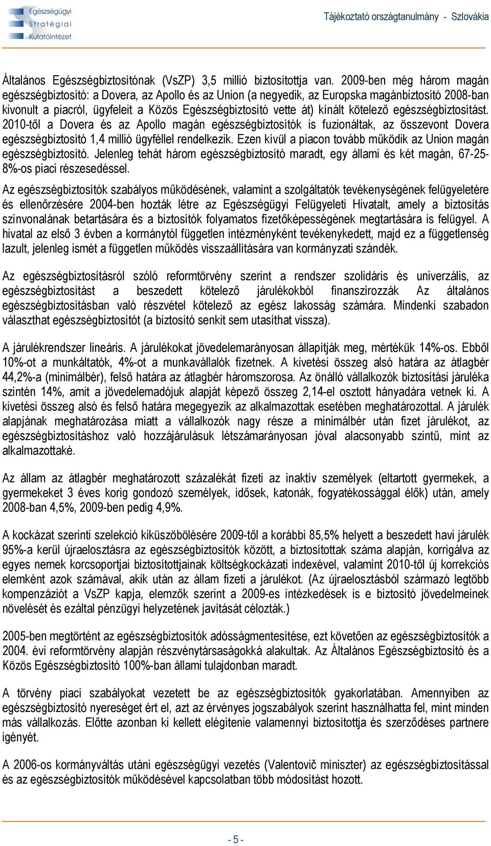 kötelező egészségbiztosítást. 2010-től a Dovera és az Apollo magán egészségbiztosítók is fuzionáltak, az összevont Dovera egészségbiztosító 1,4 millió ügyféllel rendelkezik.