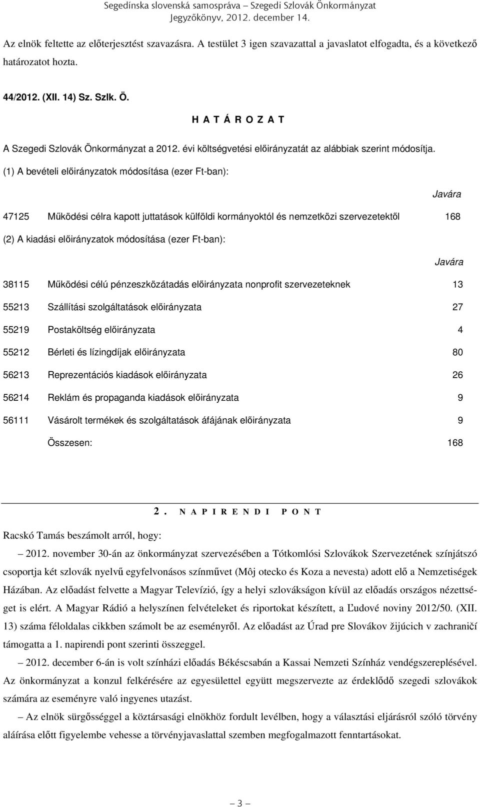 (1) A bevételi előirányzatok módosítása (ezer Ft-ban): Javára 47125 Működési célra kapott juttatások külföldi kormányoktól és nemzetközi szervezetektől 168 (2) A kiadási előirányzatok módosítása