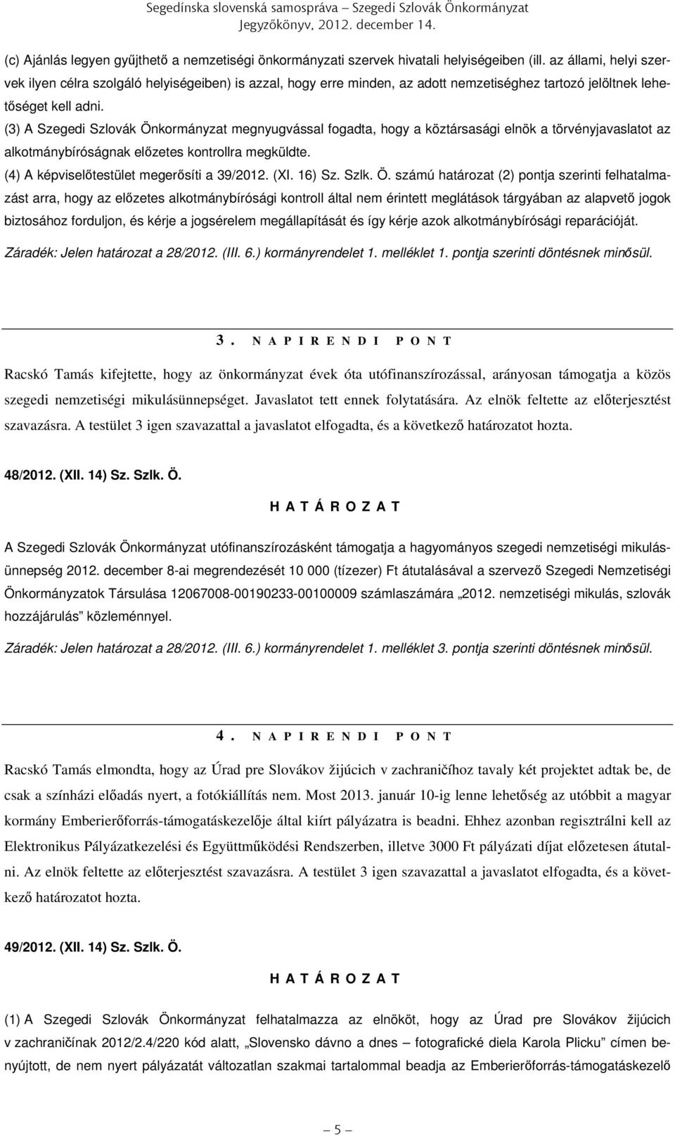 (3) A megnyugvással fogadta, hogy a köztársasági elnök a törvényjavaslatot az alkotmánybíróságnak előzetes kontrollra megküldte. (4) A képviselőtestület megerősíti a 39/2012. (XI. 16) Sz. Szlk. Ö.