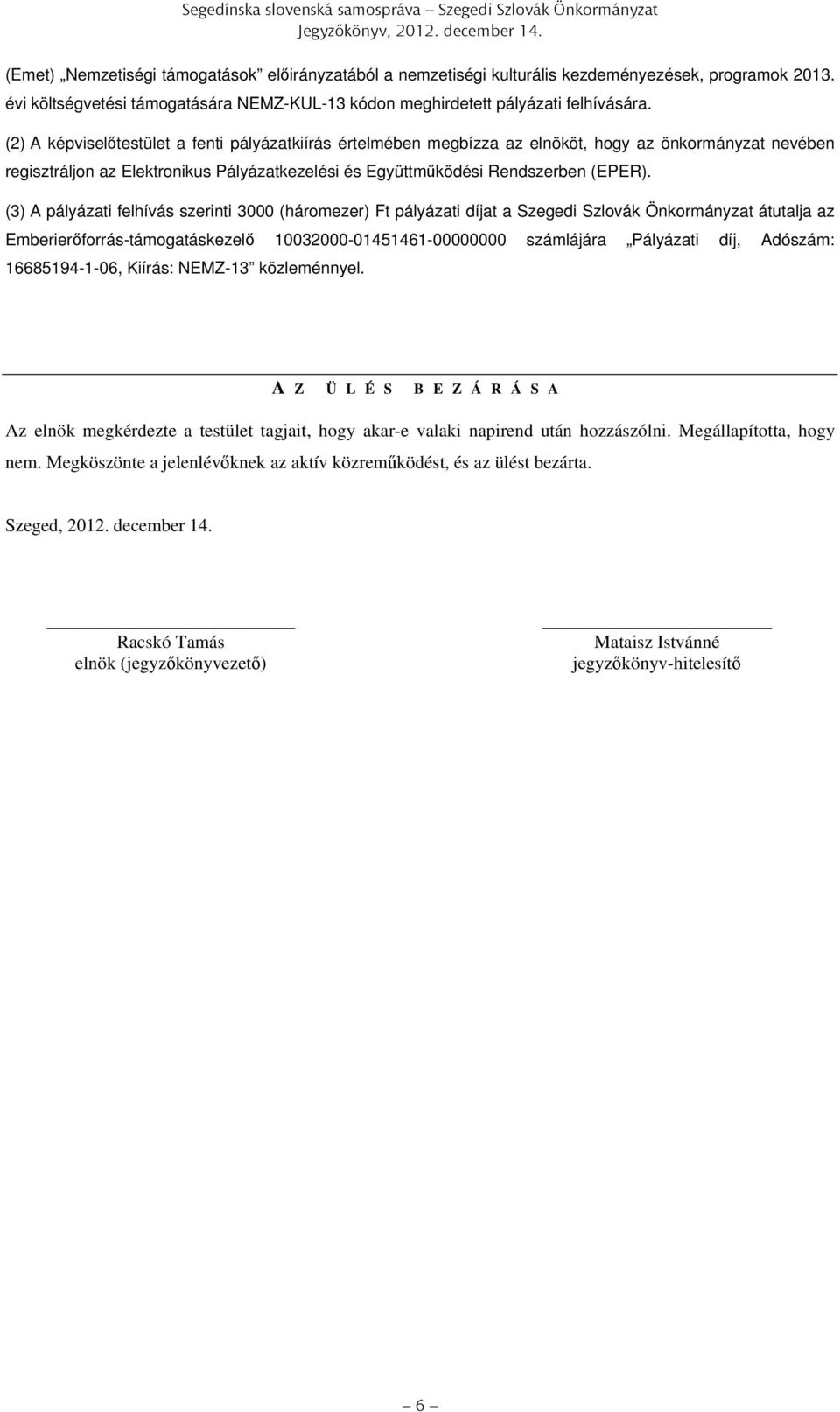 (2) A képviselőtestület a fenti pályázatkiírás értelmében megbízza az elnököt, hogy az önkormányzat nevében regisztráljon az Elektronikus Pályázatkezelési és Együttműködési Rendszerben (EPER).