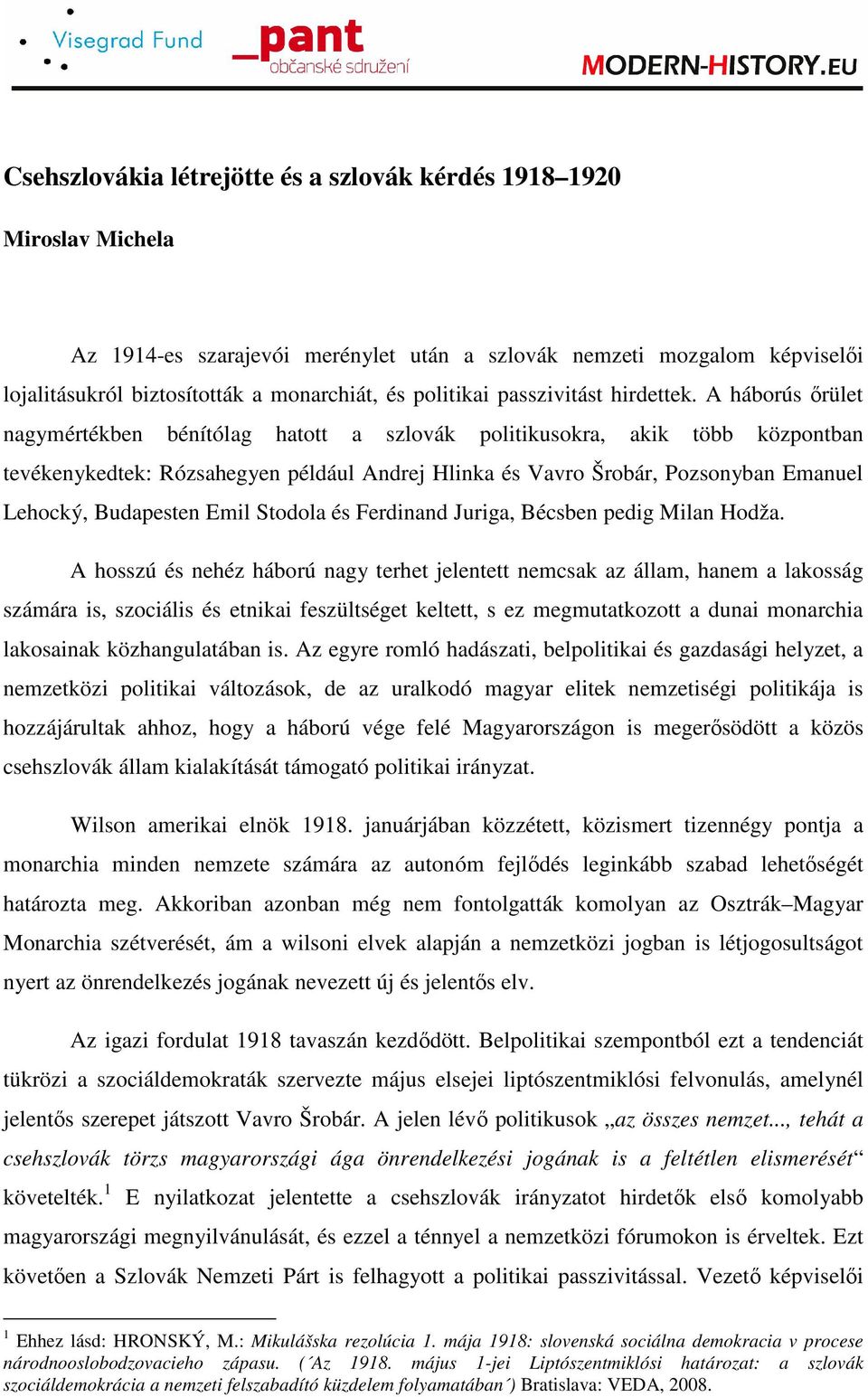 A háborús ırület nagymértékben bénítólag hatott a szlovák politikusokra, akik több központban tevékenykedtek: Rózsahegyen például Andrej Hlinka és Vavro Šrobár, Pozsonyban Emanuel Lehocký, Budapesten