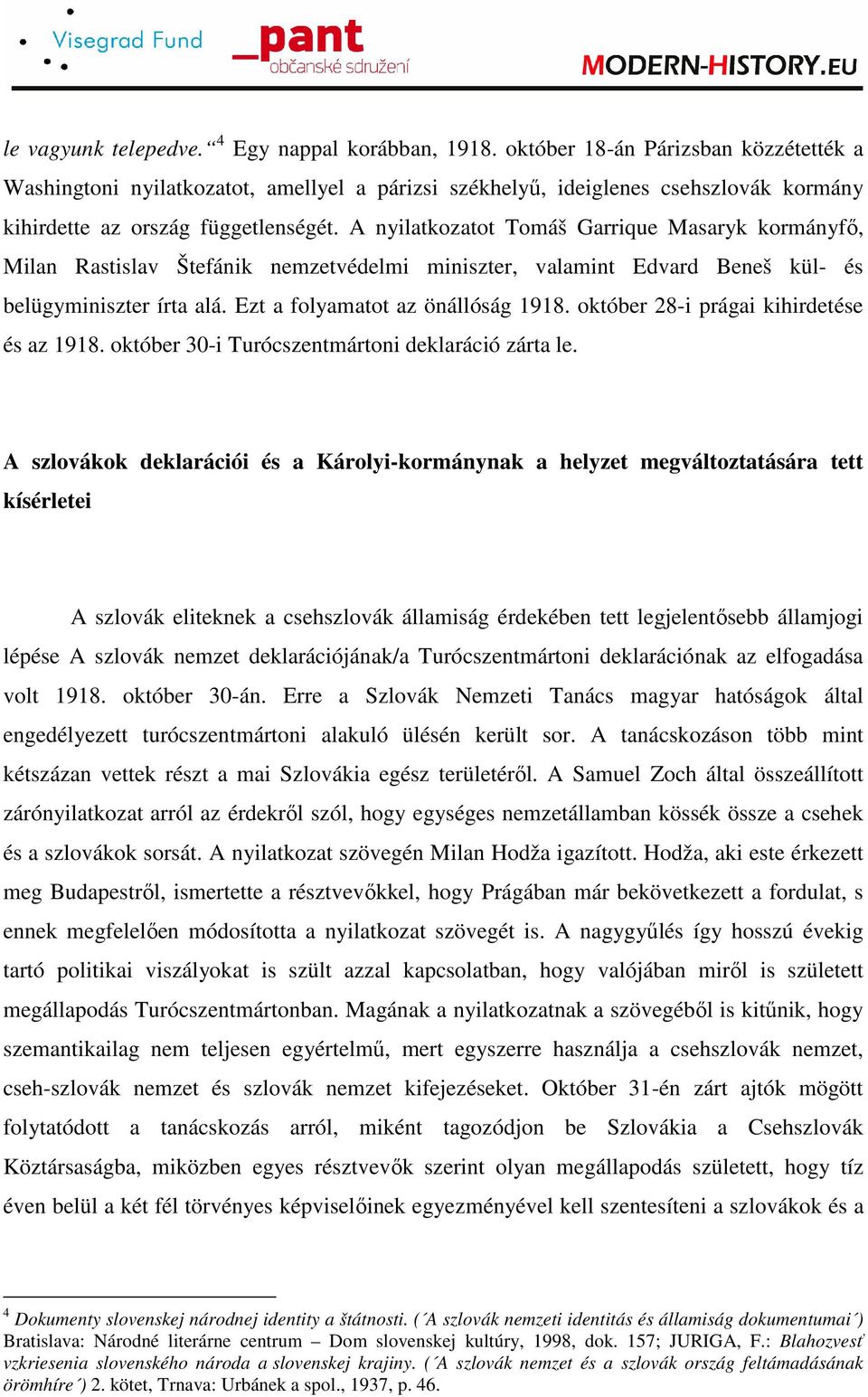 A nyilatkozatot Tomáš Garrique Masaryk kormányfı, Milan Rastislav Štefánik nemzetvédelmi miniszter, valamint Edvard Beneš kül- és belügyminiszter írta alá. Ezt a folyamatot az önállóság 1918.