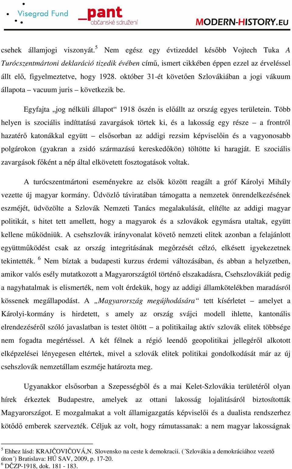 október 31-ét követıen Szlovákiában a jogi vákuum állapota vacuum juris következik be. Egyfajta jog nélküli állapot 1918 ıszén is elıállt az ország egyes területein.