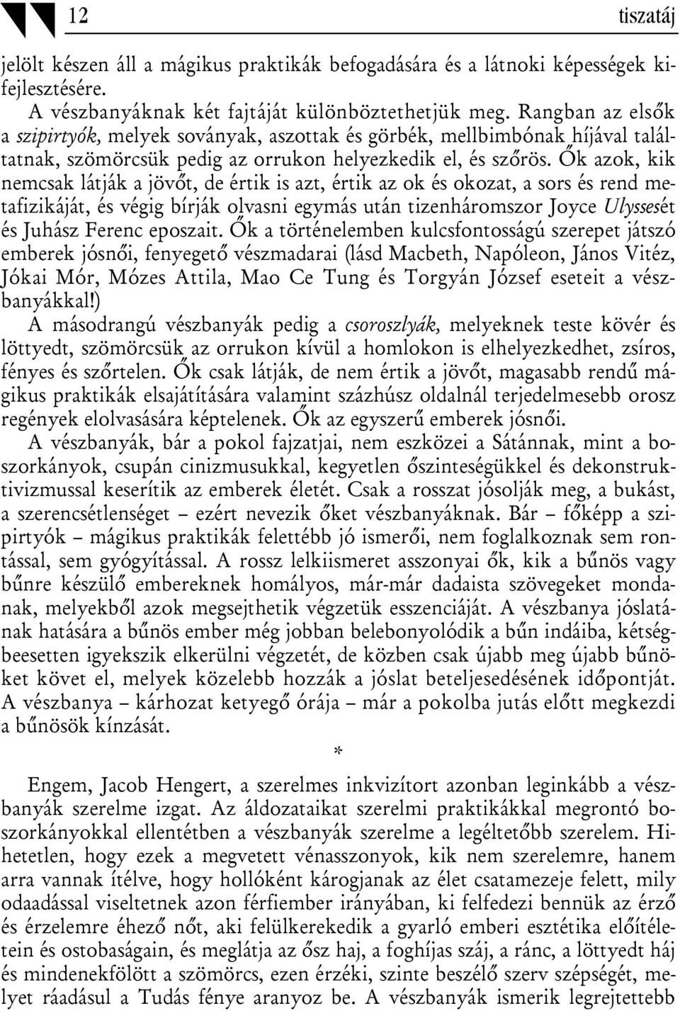 Ők azok, kik nemcsak látják a jövőt, de értik is azt, értik az ok és okozat, a sors és rend metafizikáját, és végig bírják olvasni egymás után tizenháromszor Joyce Ulyssesét és Juhász Ferenc eposzait.