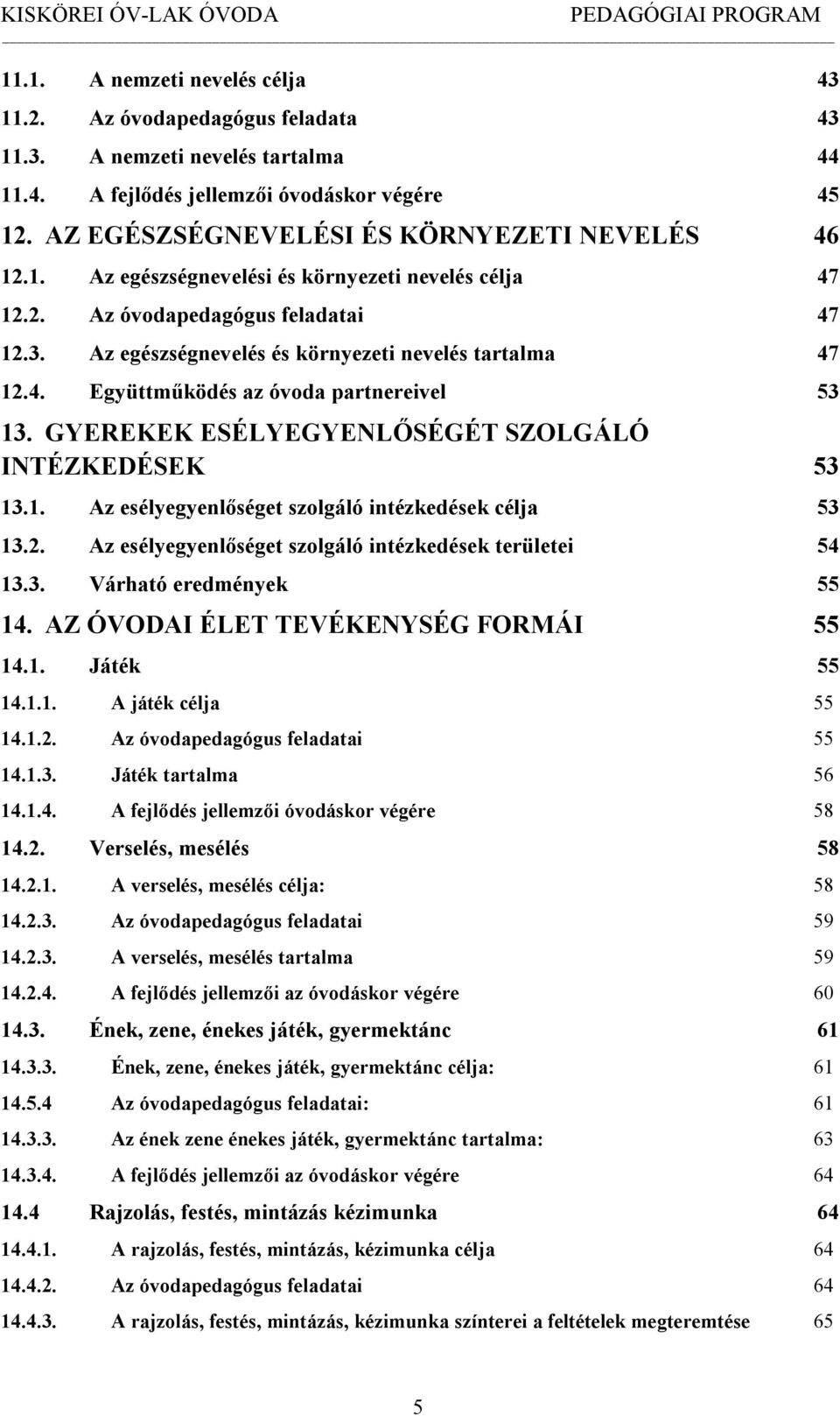 Az egészségnevelés és környezeti nevelés tartalma 47 12.4. Együttműködés az óvoda partnereivel 53 13. GYEREKEK ESÉLYEGYENLŐSÉGÉT SZOLGÁLÓ INTÉZKEDÉSEK 53 13.1. Az esélyegyenlőséget szolgáló intézkedések célja 53 13.