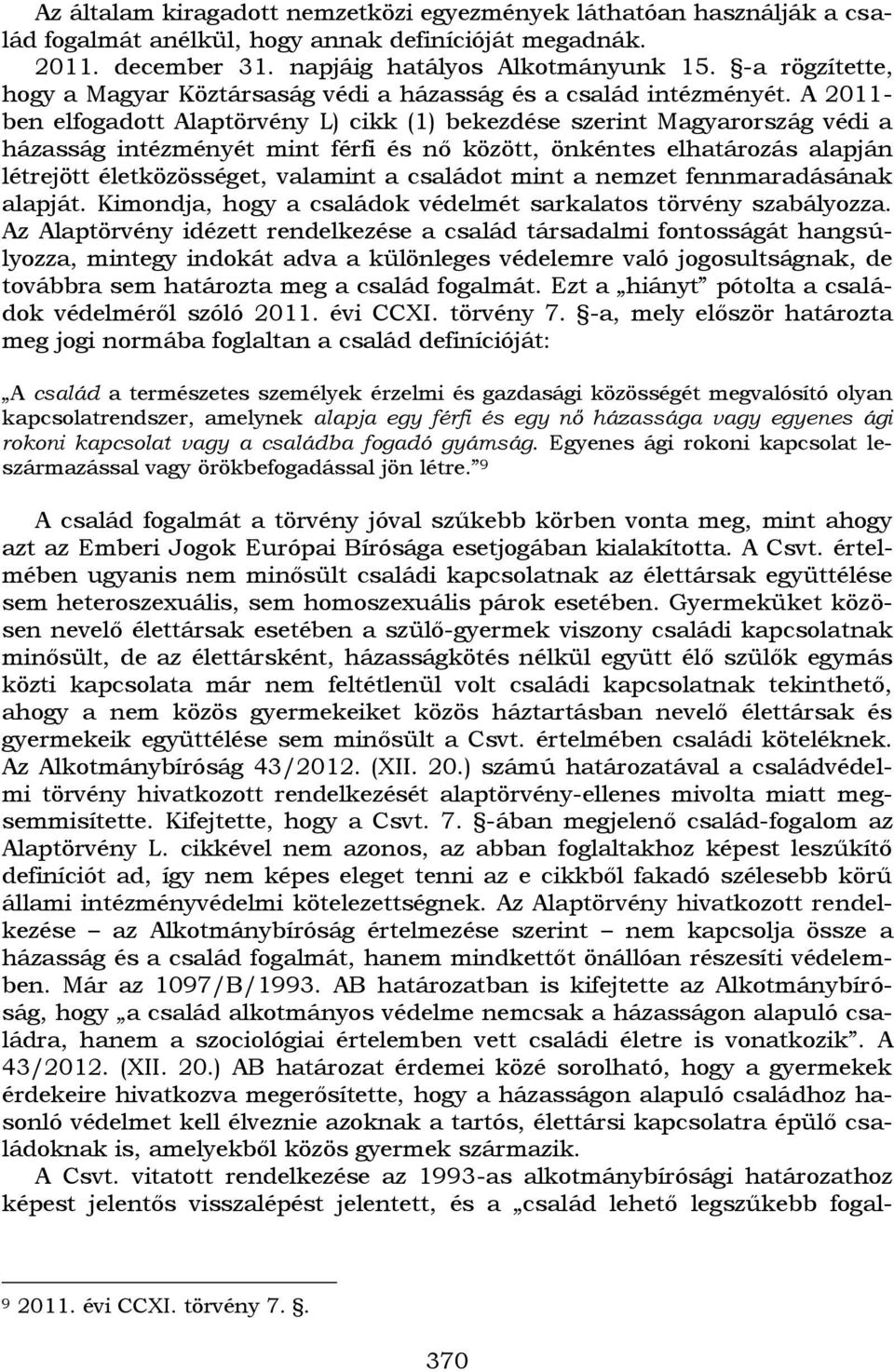 A 2011- ben elfogadott Alaptörvény L) cikk (1) bekezdése szerint Magyarország védi a házasság intézményét mint férfi és nő között, önkéntes elhatározás alapján létrejött életközösséget, valamint a