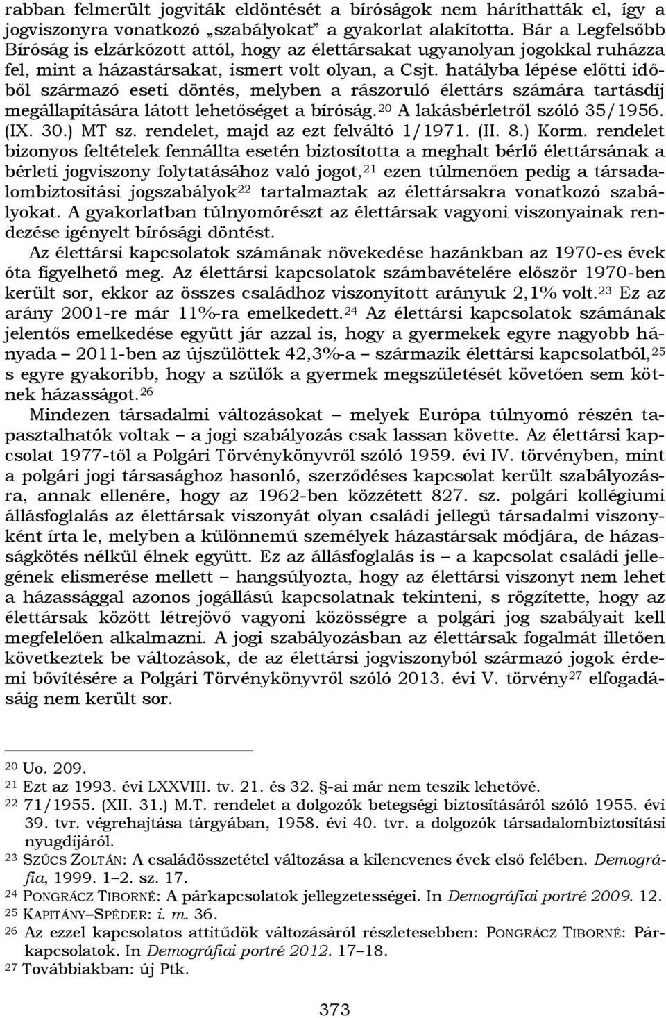 hatályba lépése előtti időből származó eseti döntés, melyben a rászoruló élettárs számára tartásdíj megállapítására látott lehetőséget a bíróság. 20 A lakásbérletről szóló 35/1956. (IX. 30.) MT sz.