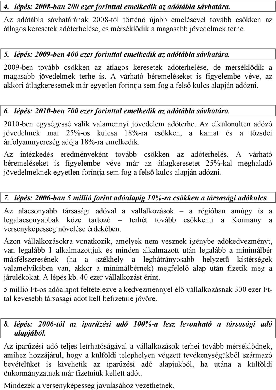 lépés: 2009-ben 400 ezer forinttal emelkedik az adótábla sávhatára. 2009-ben tovább csökken az átlagos keresetek adóterhelése, de mérséklődik a magasabb jövedelmek terhe is.