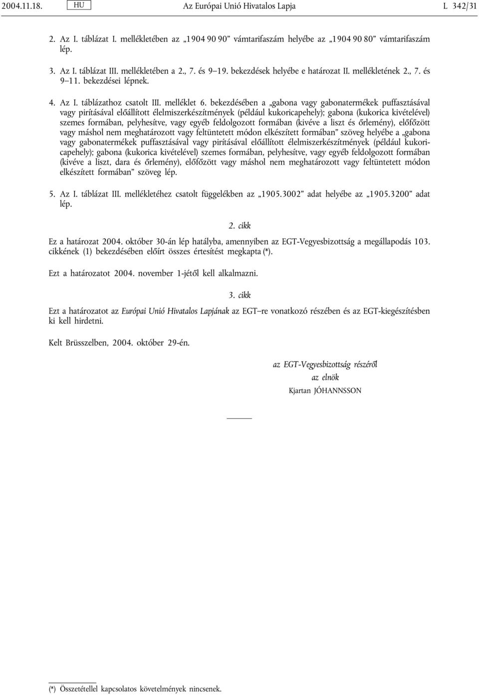 bekezdésében a gabona vagy gabonatermékek puffasztásával vagy pirításával előállított élelmiszerkészítmények (például kukoricapehely); gabona (kukorica kivételével) szemes formában, pelyhesítve, vagy