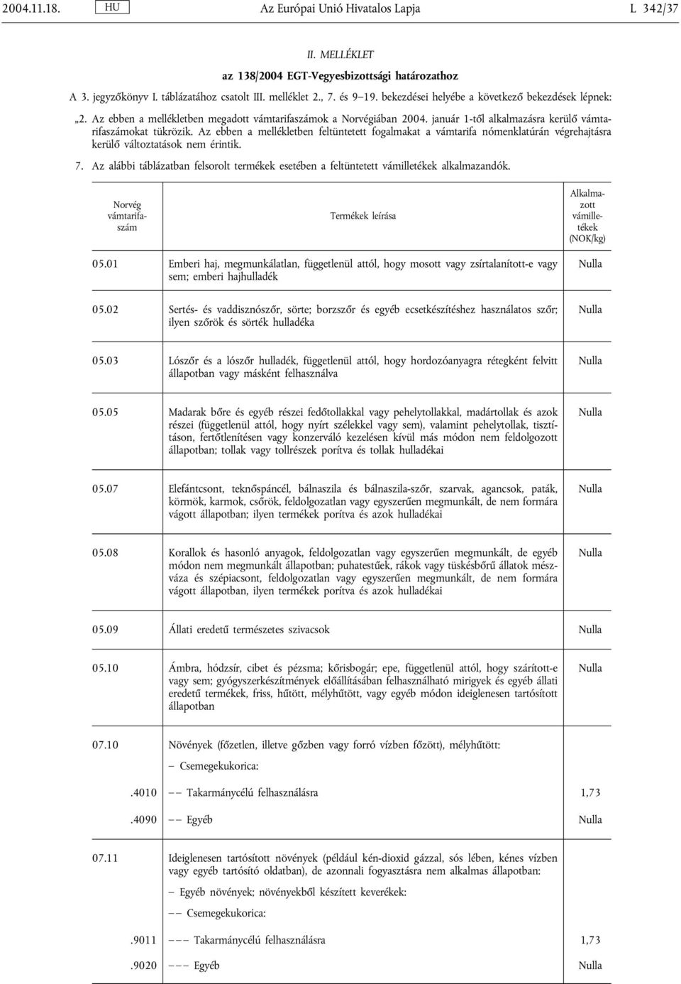 Az ebben a mellékletben feltüntetett fogalmakat a vámtarifa nómenklatúrán végrehajtásra kerülő változtatások nem érintik. 7.