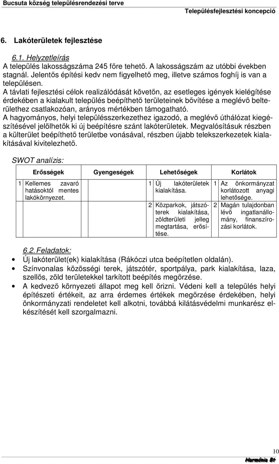 A távlati fejlesztési célok realizálódását követőn, az esetleges igények kielégítése érdekében a kialakult település beépíthető területeinek bővítése a meglévő belterülethez csatlakozóan, arányos