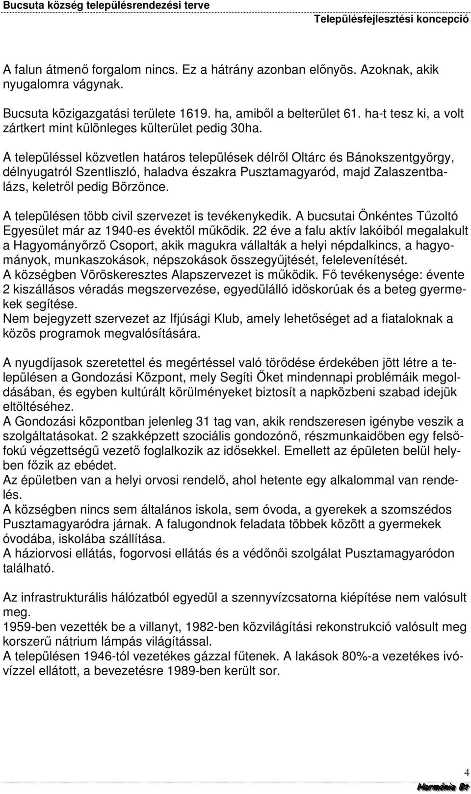 A településsel közvetlen határos települések délről Oltárc és Bánokszentgyörgy, délnyugatról Szentliszló, haladva északra Pusztamagyaród, majd Zalaszentbalázs, keletről pedig Börzönce.