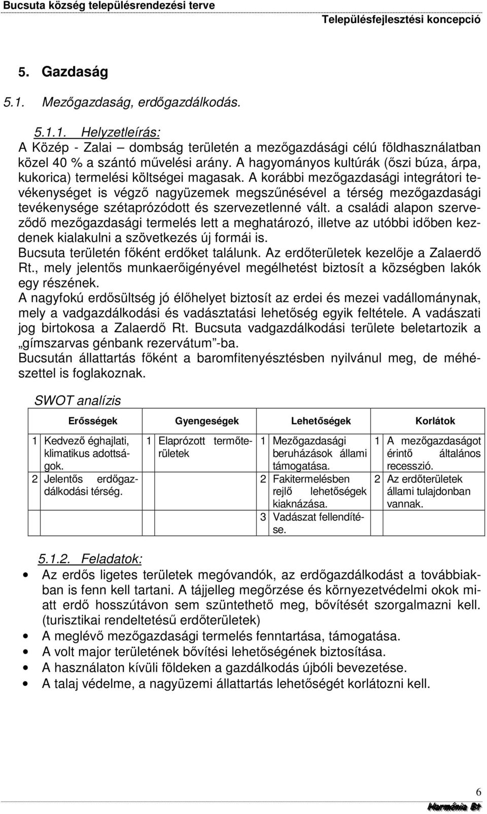 A korábbi mezőgazdasági integrátori tevékenységet is végző nagyüzemek megszűnésével a térség mezőgazdasági tevékenysége szétaprózódott és szervezetlenné vált.