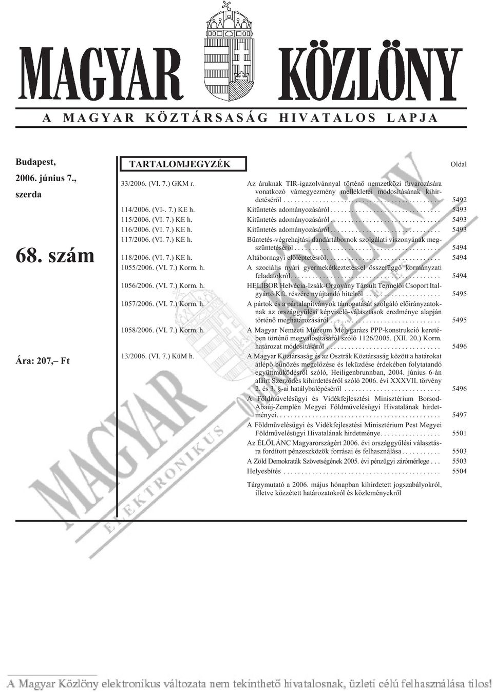 Kitüntetés adományozásáról... 5493 115/2006. (VI. 7.) KE h. Kitüntetés adományozásáról... 5493 116/2006. (VI. 7.) KE h. Kitüntetés adományozásáról... 5493 117/2006. (VI. 7.) KE h. Bün te tés-vég re haj tá si dan dár tá bor nok szol gá la ti vi szo nyá nak meg - szüntetésérõl.