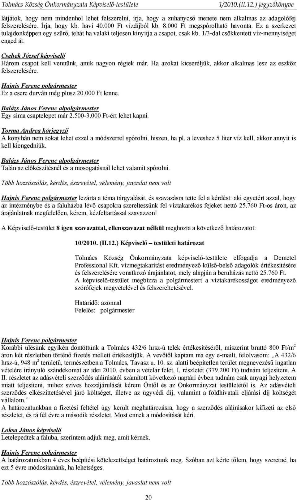 Csehek József képviselő Három csapot kell vennünk, amik nagyon régiek már. Ha azokat kicseréljük, akkor alkalmas lesz az eszköz felszerelésére. Ez a csere durván még plusz 20.000 Ft lenne.