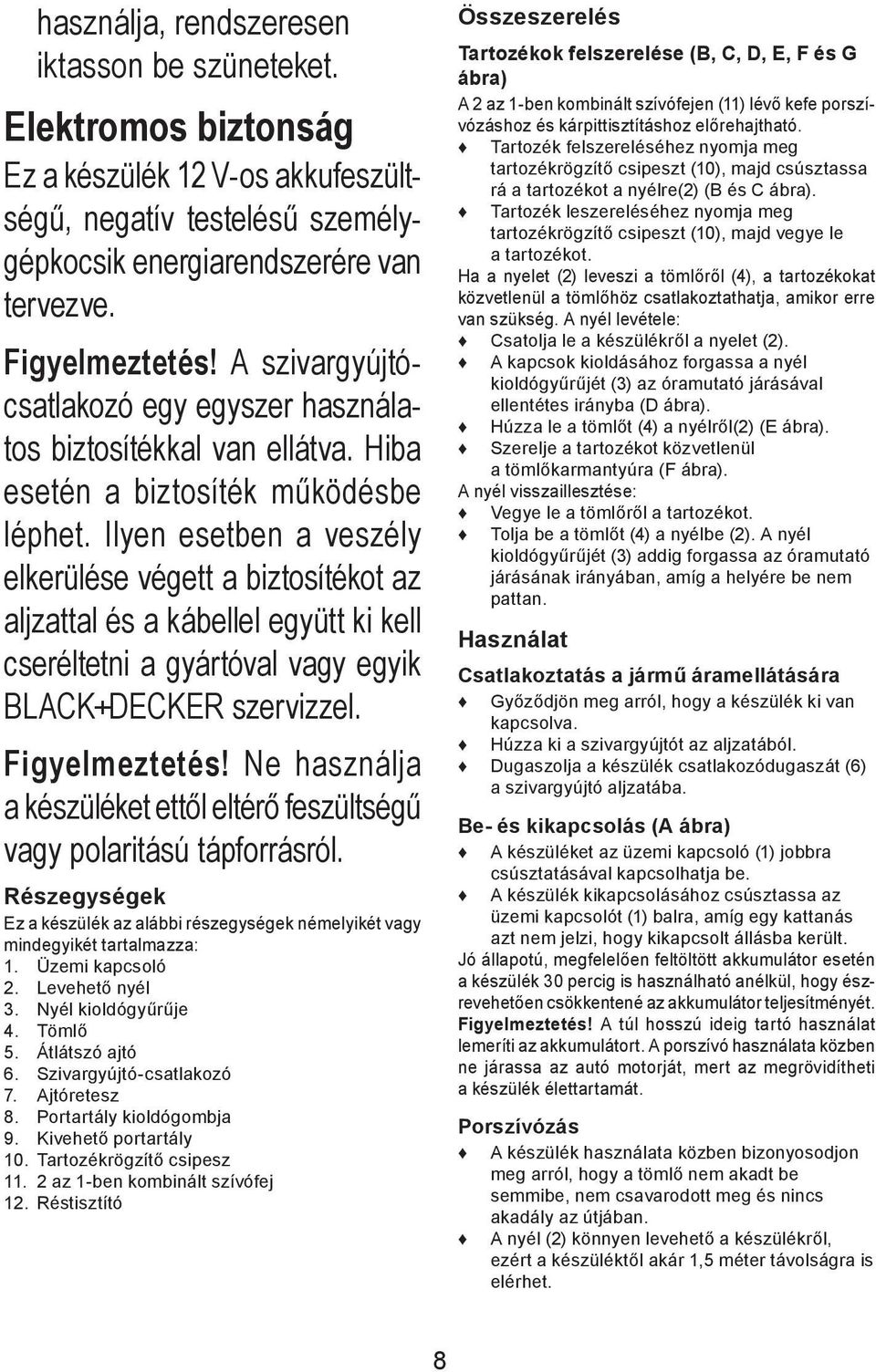 Ilyen esetben a veszély elkerülése végett a biztosítékot az aljzattal és a kábellel együtt ki kell cseréltetni a gyártóval vagy egyik BLACK+DECKER szervizzel. Figyelmeztetés!