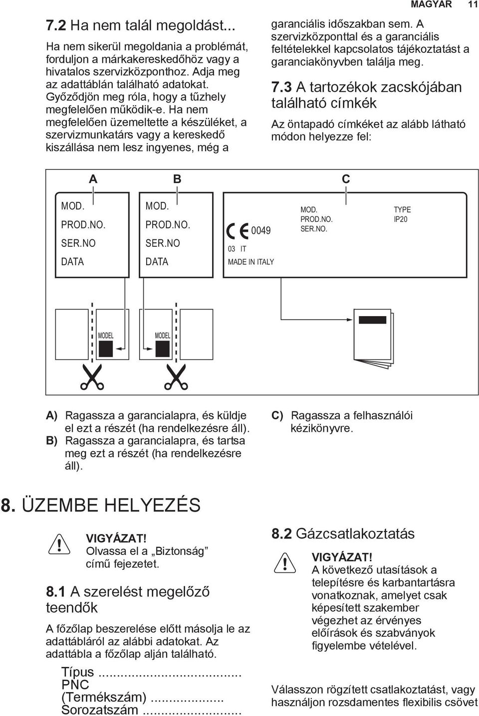 Ha nem megfelelően üzemeltette a készüléket, a szervizmunkatárs vagy a kereskedő kiszállása nem lesz ingyenes, még a MAGYAR 11 garanciális időszakban sem.