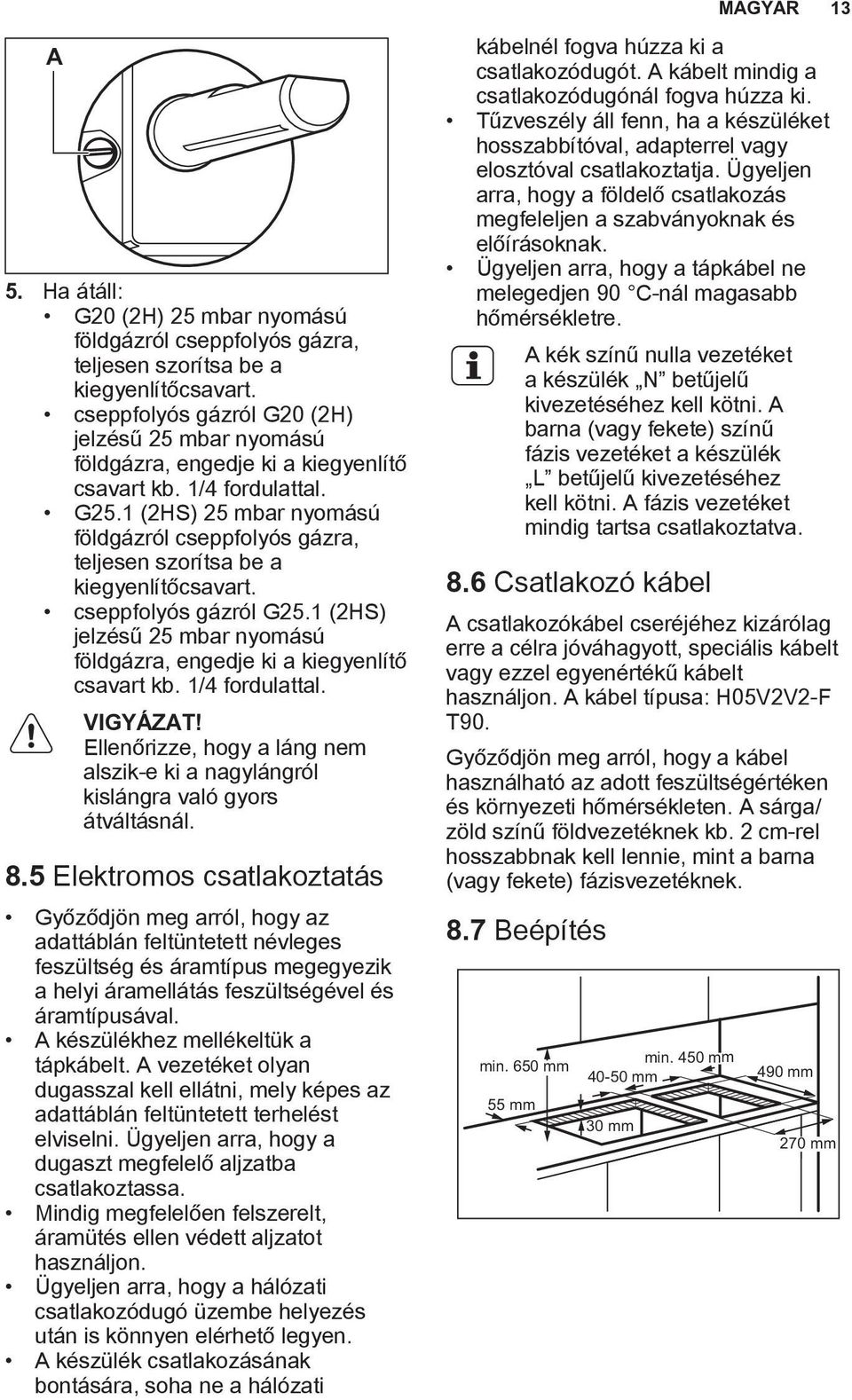 1 (2HS) 25 mbar nyomású földgázról cseppfolyós gázra, teljesen szorítsa be a kiegyenlítőcsavart. cseppfolyós gázról G25.1 (2HS) jelzésű 25 mbar nyomású földgázra, engedje ki a kiegyenlítő csavart kb.