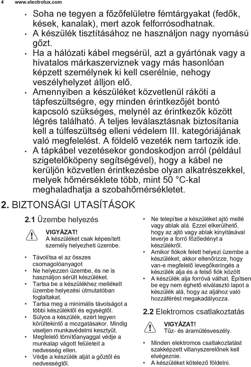 Amennyiben a készüléket közvetlenül ráköti a tápfeszültségre, egy minden érintkezőjét bontó kapcsoló szükséges, melynél az érintkezők között légrés található.