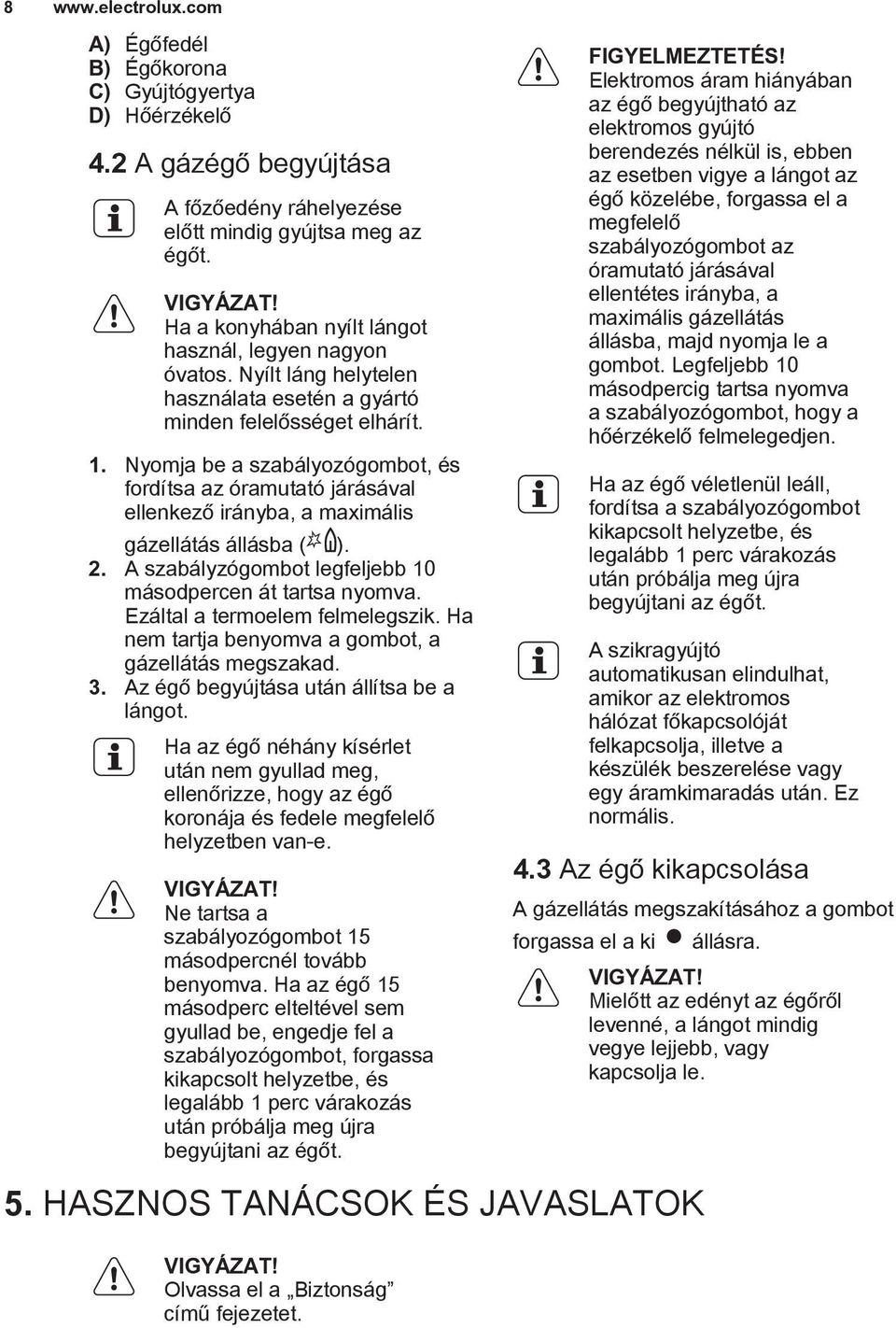 Nyomja be a szabályozógombot, és fordítsa az óramutató járásával ellenkező irányba, a maximális gázellátás állásba ( ). 2. A szabályzógombot legfeljebb 10 másodpercen át tartsa nyomva.