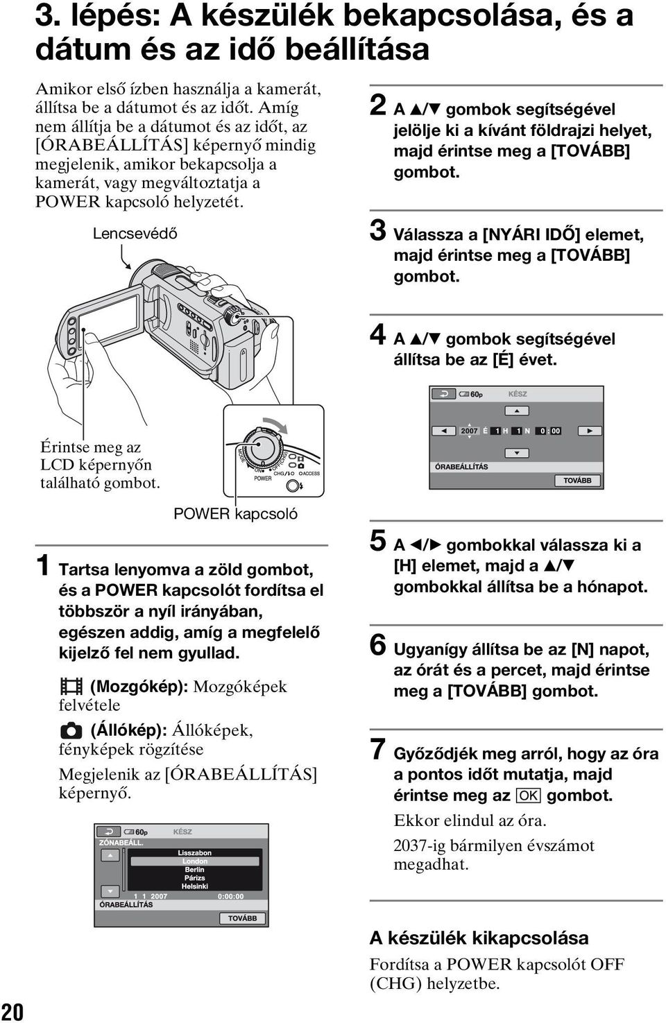 2 A v/v gombok segítségével jelölje ki a kívánt földrajzi helyet, majd érintse meg a [TOVÁBB] gombot. Lencsevédő 3 Válassza a [NYÁRI IDŐ] elemet, majd érintse meg a [TOVÁBB] gombot.