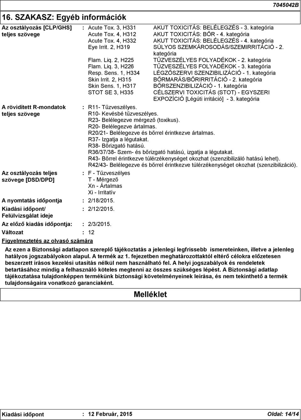 kategória Acute Tox. 4, H332 AKUT TOXICITÁS BELÉLEGZÉS - 4. kategória Eye Irrit. 2, H319 SÚLYOS SZEMKÁROSODÁS/SZEMIRRITÁCIÓ - 2. kategória Flam. Liq. 2, H225 TŰZVESZÉLYES FOLYADÉKOK - 2.