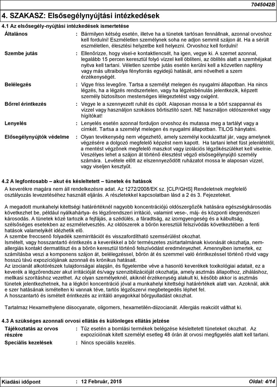 fennállnak, azonnal orvoshoz kell fordulni! Eszméletlen személynek soha ne adjon semmit szájon át. Ha a sérült eszméletlen, élesztési helyzetbe kell helyezni. Orvoshoz kell fordulni!