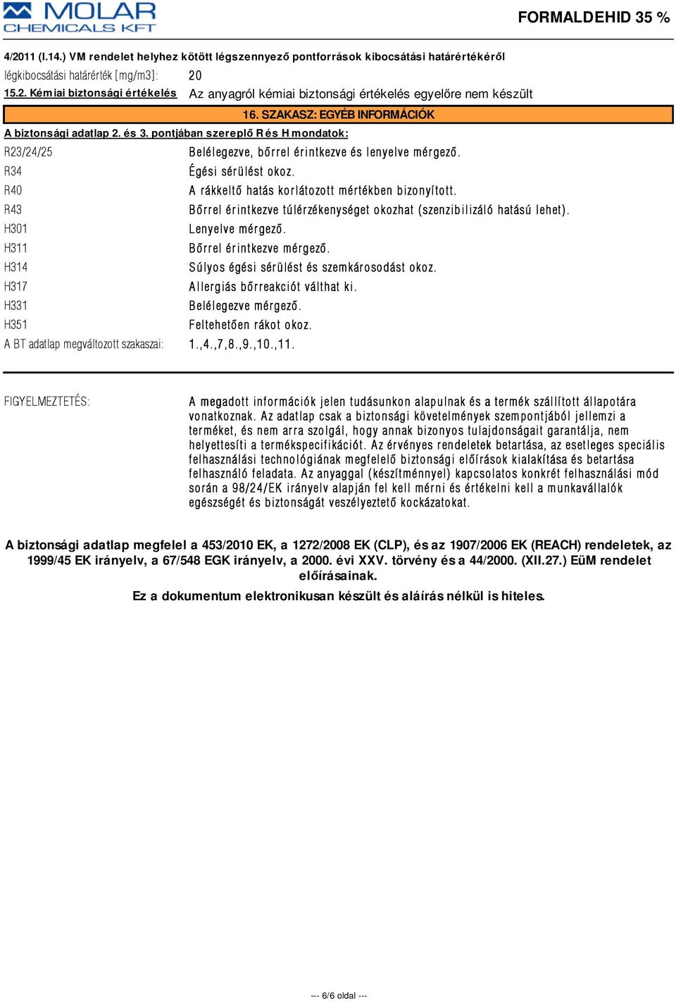 R40 A r ákkeltõ hatás kor látozott mér tékben bizonyí tott. R43 B õr r el ér intkezve túlér zékenységet okozhat ( szenzibilizáló hatású lehet). H301 Lenyelve mér gezõ. H311 Bõrrel érintkezve mérgezõ.