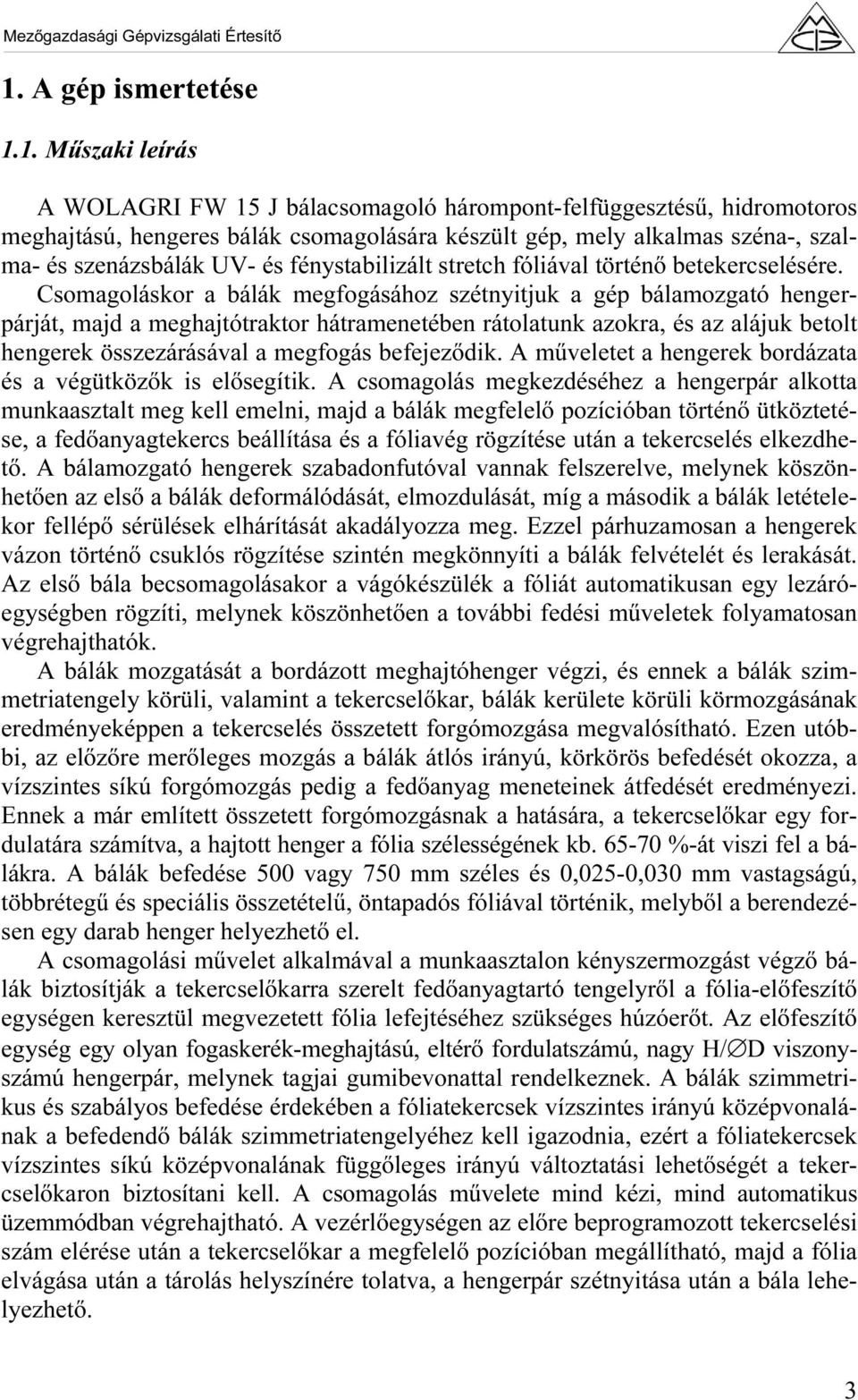 Csomagoláskor a bálák megfogásához szétnyitjuk a gép bálamozgató hengerpárját, majd a meghajtótraktor hátramenetében rátolatunk azokra, és az alájuk betolt hengerek összezárásával a megfogás