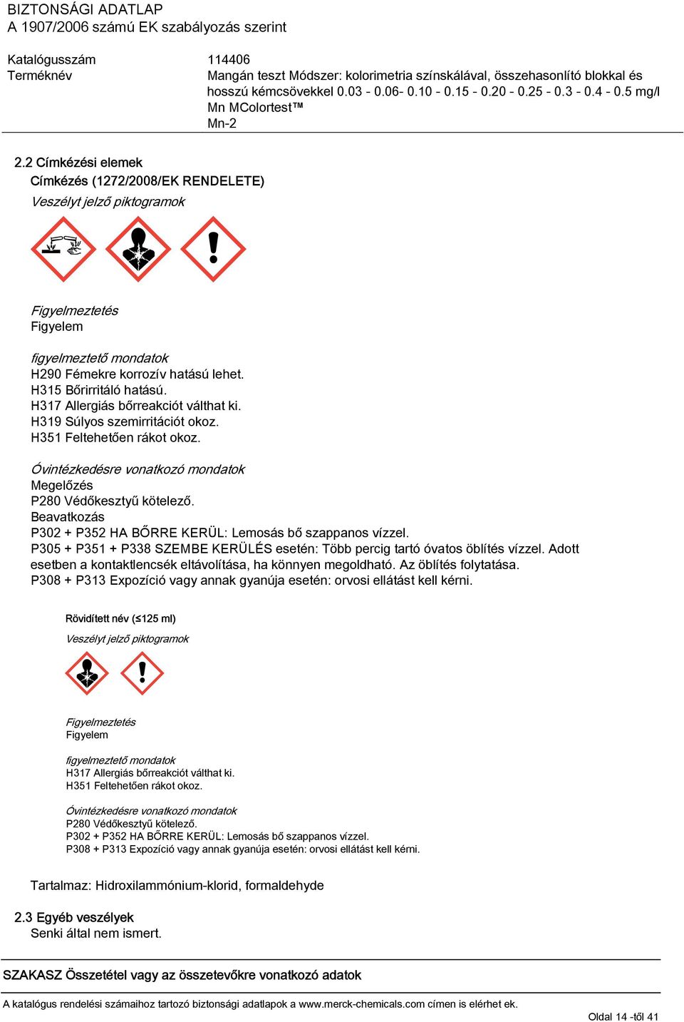 Beavatkozás P302 + P352 HA BŐRRE KERÜL: Lemosás bő szappanos vízzel. P305 + P351 + P338 SZEMBE KERÜLÉS esetén: Több percig tartó óvatos öblítés vízzel.