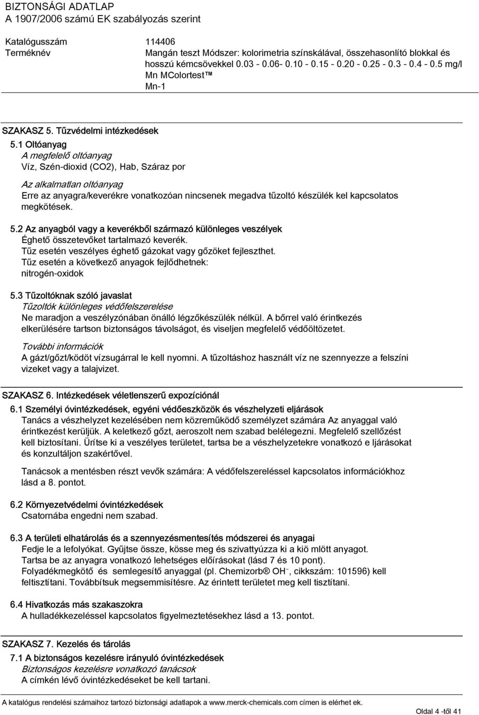 5.2 Az anyagból vagy a keverékből származó különleges veszélyek Éghető összetevőket tartalmazó keverék. Tűz esetén veszélyes éghető gázokat vagy gőzöket fejleszthet.