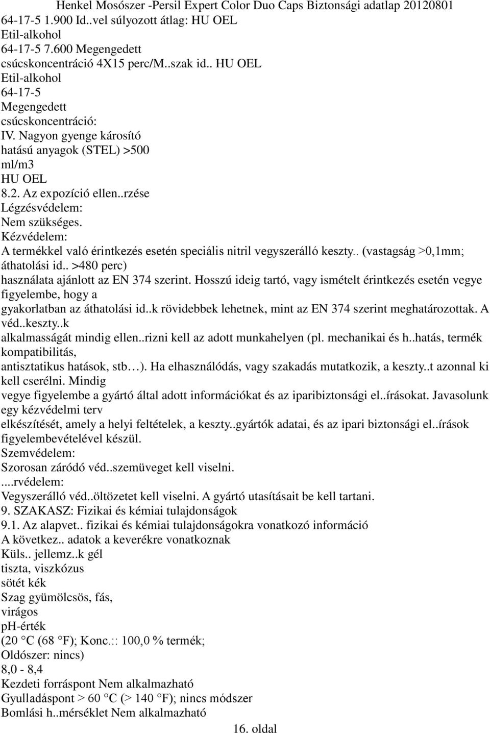 Kézvédelem: A termékkel való érintkezés esetén speciális nitril vegyszerálló keszty.. (vastagság >0,1mm; áthatolási id.. >480 perc) használata ajánlott az EN 374 szerint.