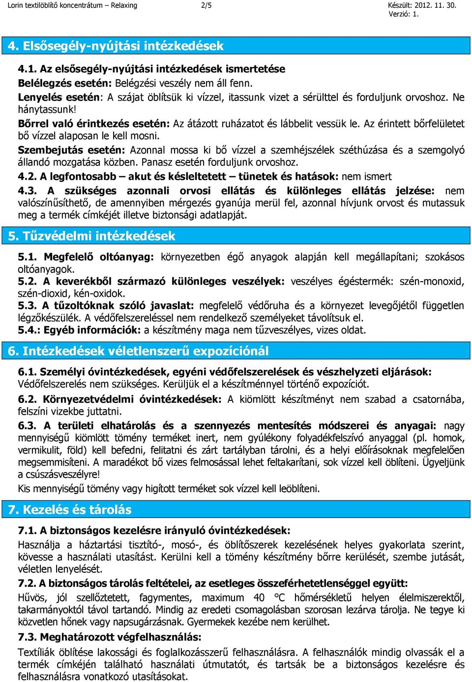 Az érintett bőrfelületet bő vízzel alaposan le kell mosni. Szembejutás esetén: Azonnal mossa ki bő vízzel a szemhéjszélek széthúzása és a szemgolyó állandó mozgatása közben.