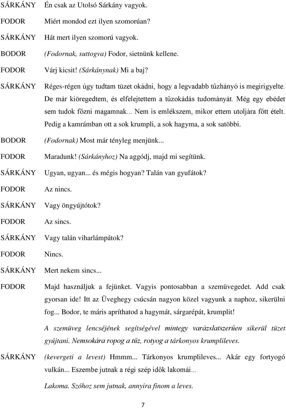 .. Nem is emlékszem, mikor ettem utoljára főtt ételt. Pedig a kamrámban ott a sok krumpli, a sok hagyma, a sok satöbbi. (Fodornak) Most már tényleg menjünk... Maradunk!