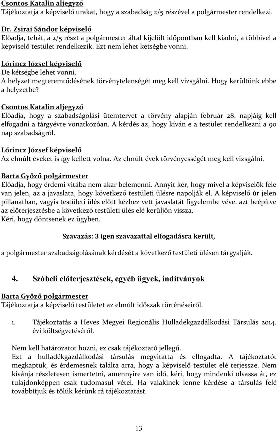 De kétségbe lehet vonni. A helyzet megteremtődésének törvénytelenségét meg kell vizsgálni. Hogy kerültünk ebbe a helyzetbe? Előadja, hogy a szabadságolási ütemtervet a törvény alapján február 28.