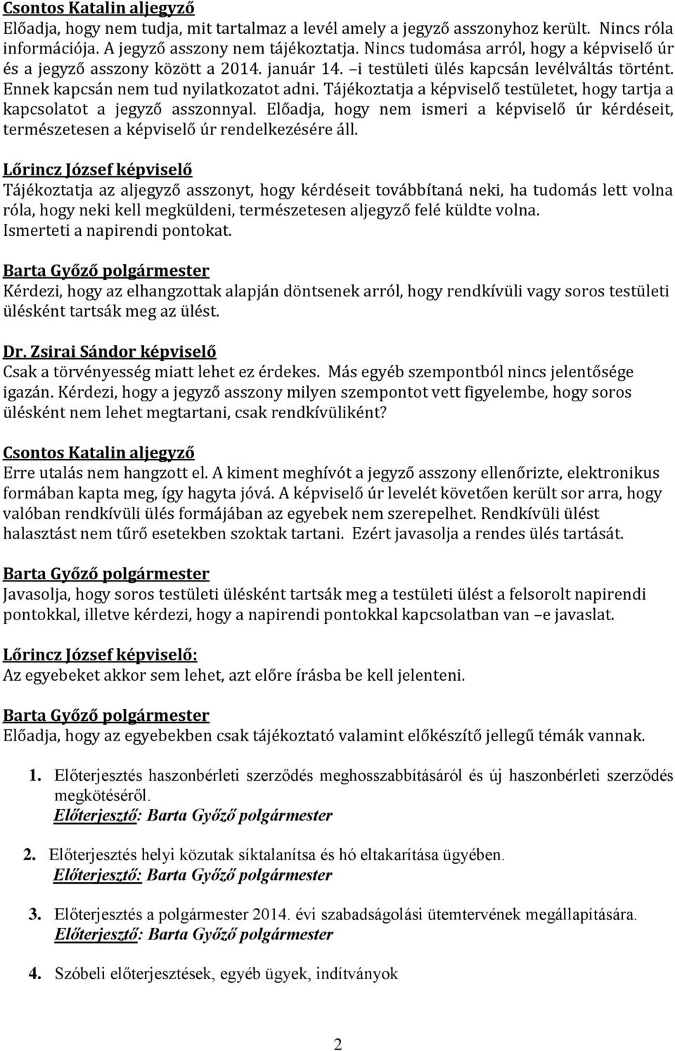 Tájékoztatja a képviselő testületet, hogy tartja a kapcsolatot a jegyző asszonnyal. Előadja, hogy nem ismeri a képviselő úr kérdéseit, természetesen a képviselő úr rendelkezésére áll.