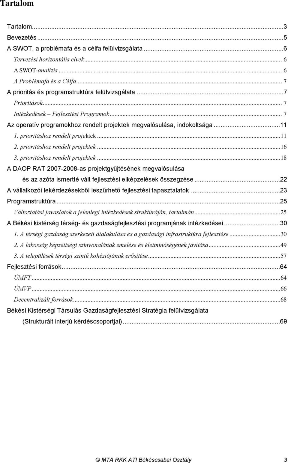 prioritáshoz rendelt projektek...11 2. prioritáshoz rendelt projektek...16 3. prioritáshoz rendelt projektek...18 A DAOP RAT 2007-2008-as projektgyűjtésének megvalósulása és az azóta ismertté vált fejlesztési elképzelések összegzése.