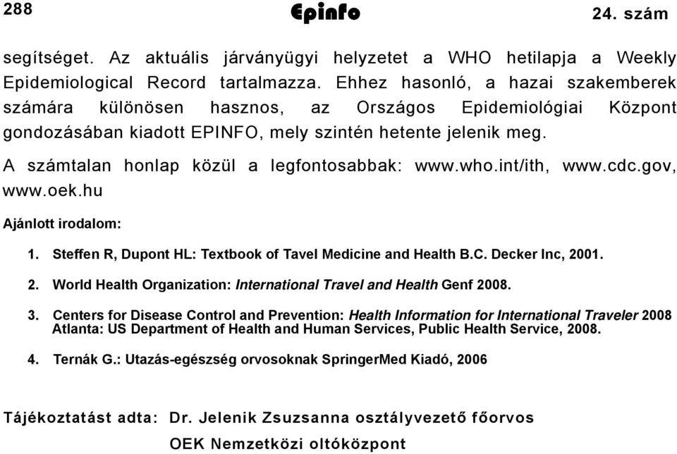 A számtalan honlap közül a legfontosabbak: www.who.int/ith, www.cdc.gov, www.oek.hu Ajánlott irodalom: 1. Steffen R, Dupont HL: Textbook of Tavel Medicine and Health B.C. Decker Inc, 20