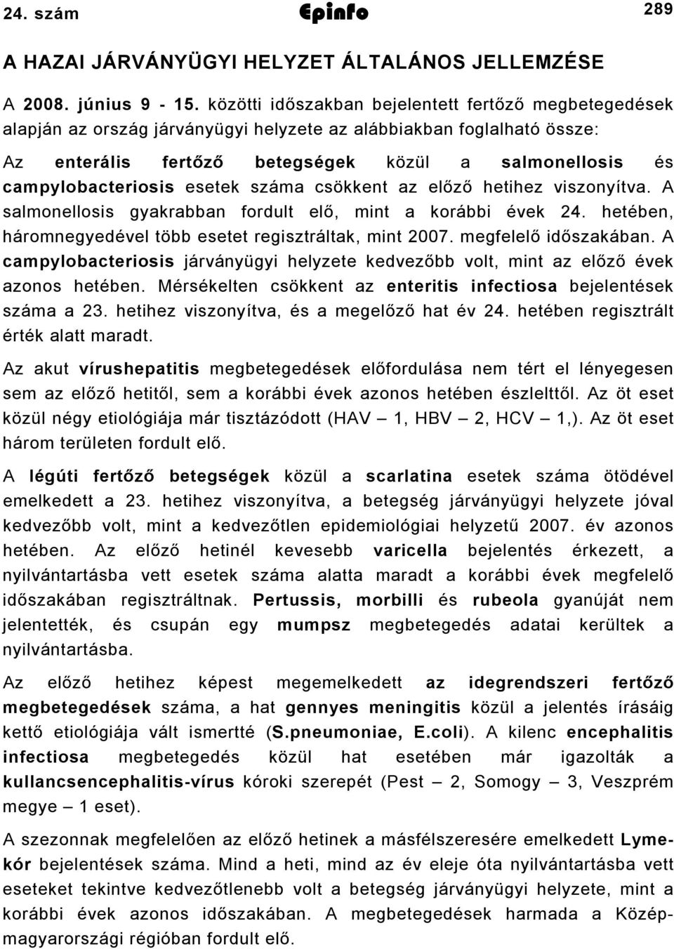 campylobacteriosis esetek száma csökkent az előző hetihez viszonyítva. A salmonellosis gyakrabban fordult elő, mint a korábbi évek 24. hetében, háromnegyedével több esetet regisztráltak, mint 2007.